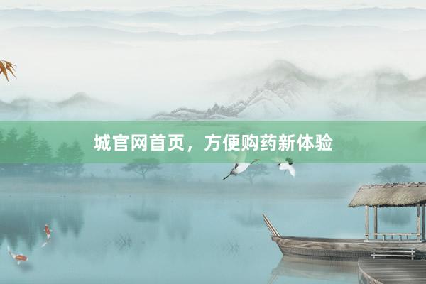 城官网首页，方便购药新体验