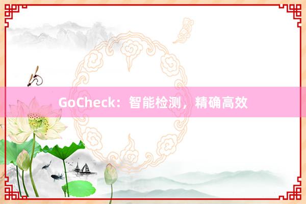 GoCheck：智能检测，精确高效